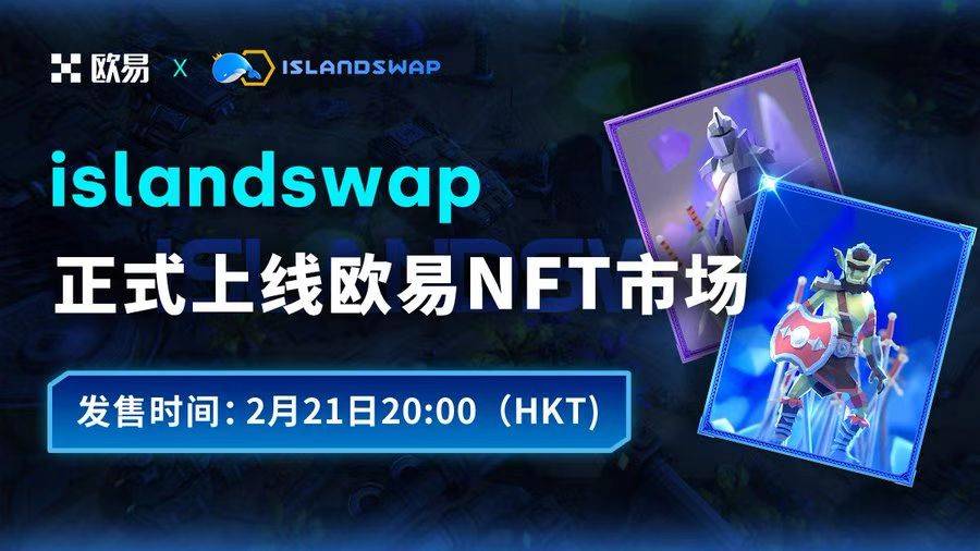 DeFi+GameFi一站式平台islandswap将于2月21日开售与OKX稀有联名款英雄盲盒