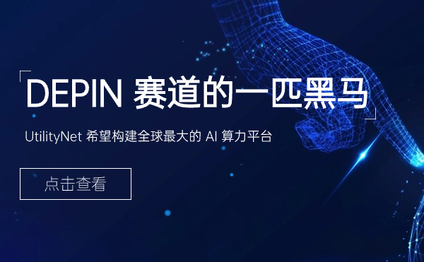 DEPIN 赛道的一匹黑马，UtilityNet 希望构建全球最大的 AI 算力平台