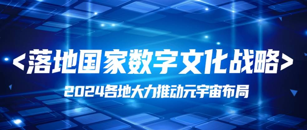 政策研读丨落地国家数字文化战略，2024各地大力推动元宇宙布局